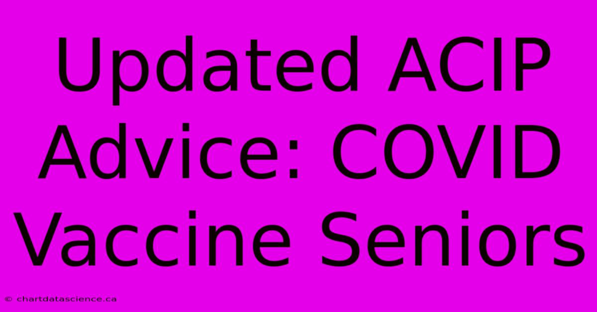 Updated ACIP Advice: COVID Vaccine Seniors