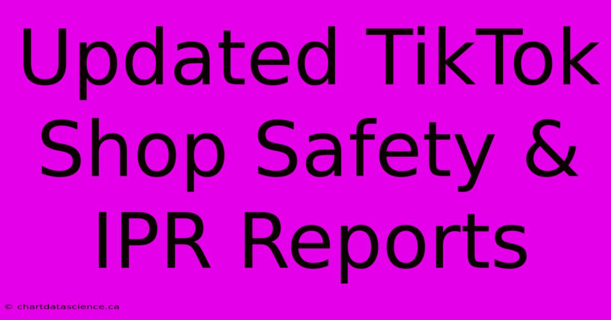 Updated TikTok Shop Safety & IPR Reports