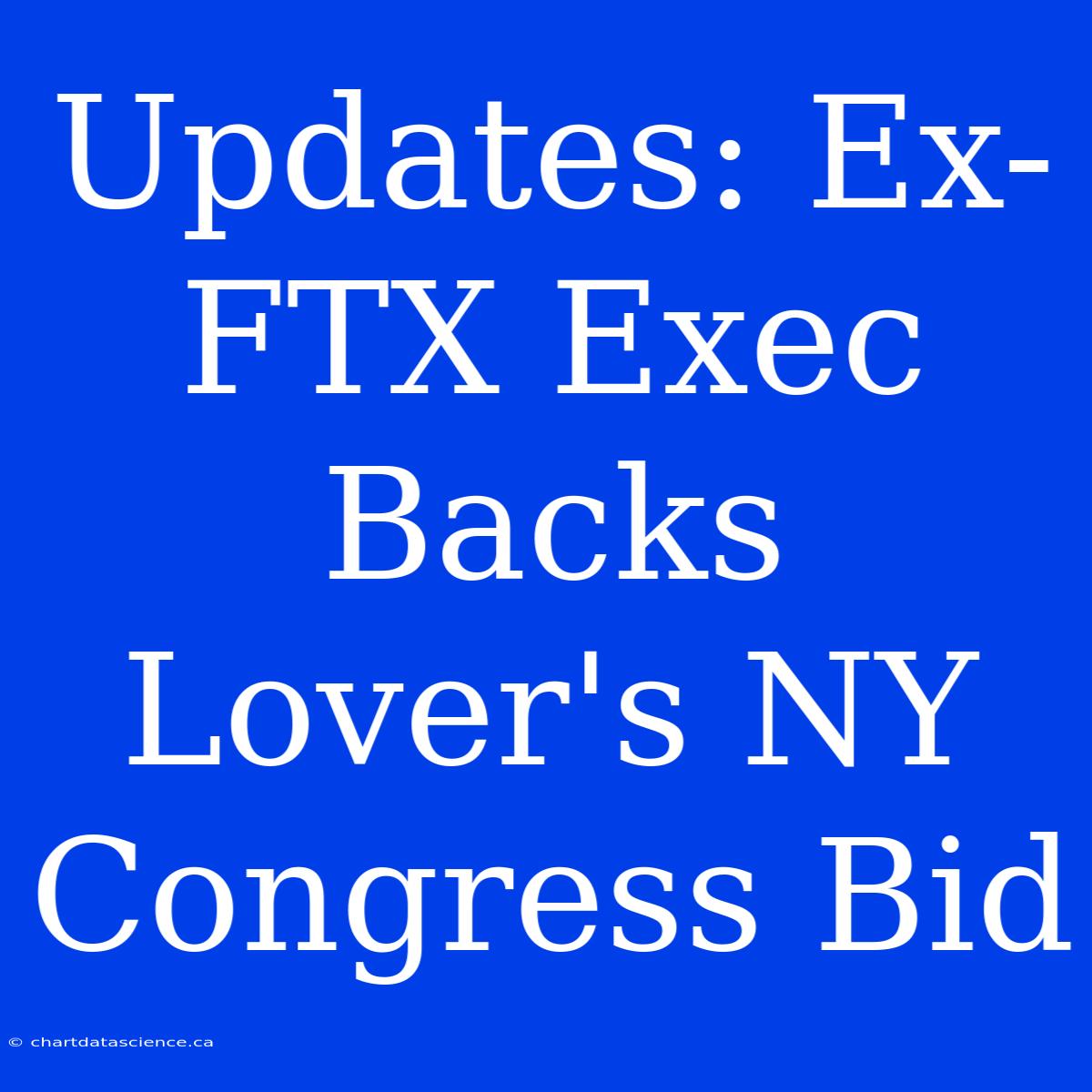 Updates: Ex-FTX Exec Backs Lover's NY Congress Bid