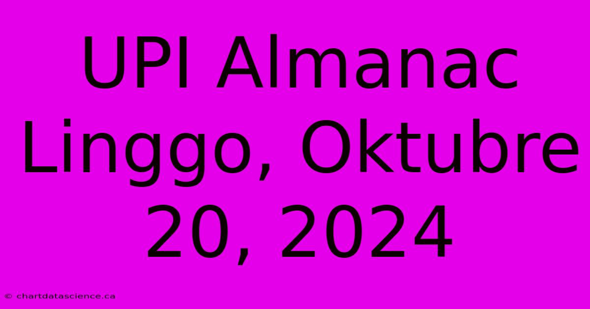 UPI Almanac Linggo, Oktubre 20, 2024