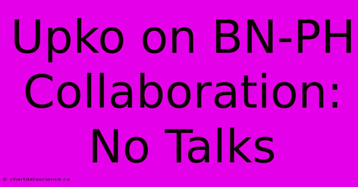 Upko On BN-PH Collaboration: No Talks 