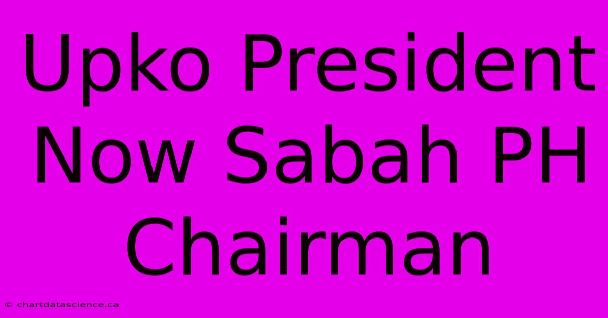 Upko President Now Sabah PH Chairman