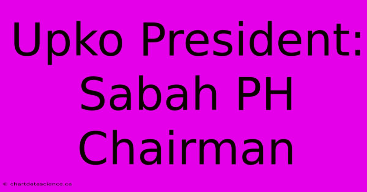 Upko President: Sabah PH Chairman