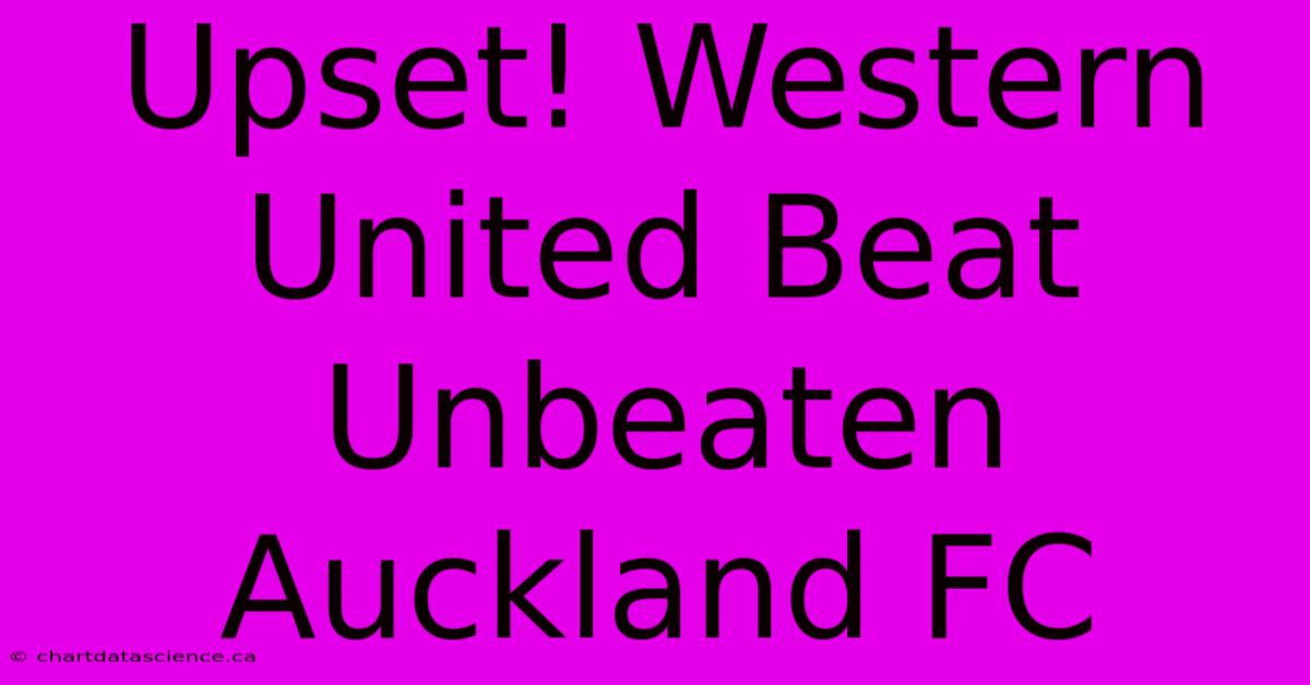 Upset! Western United Beat Unbeaten Auckland FC