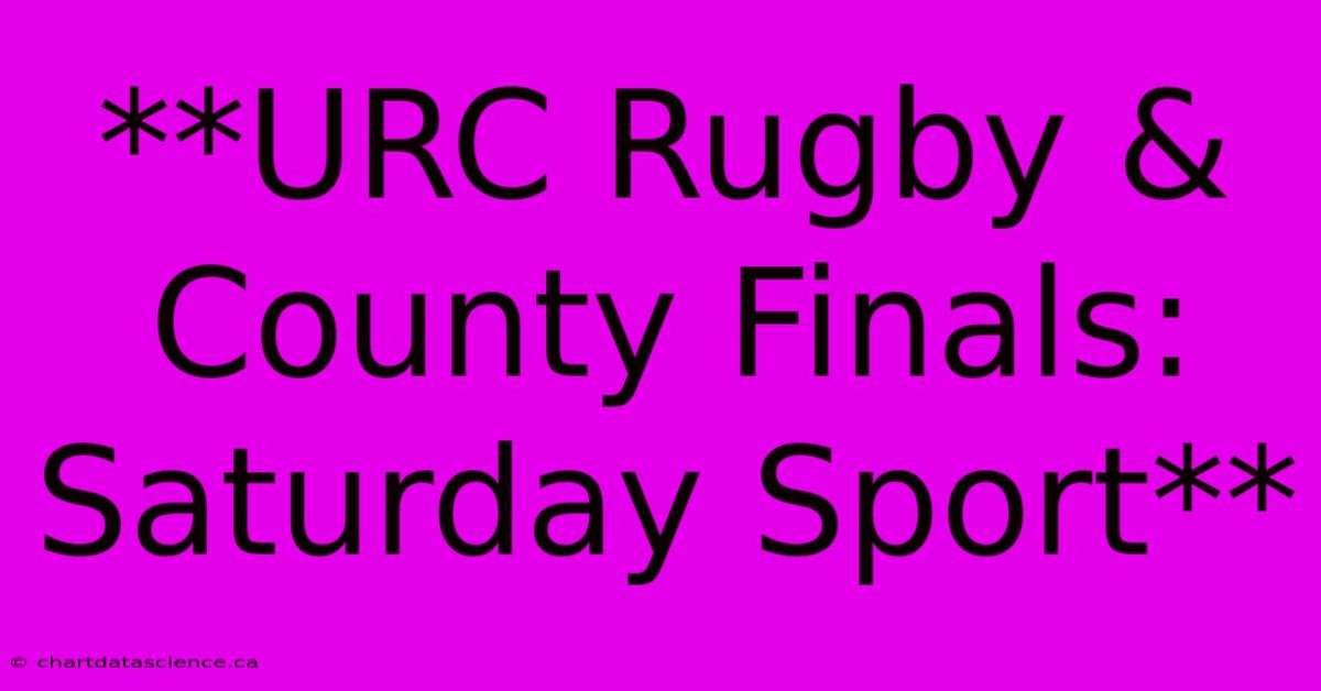 **URC Rugby & County Finals: Saturday Sport** 