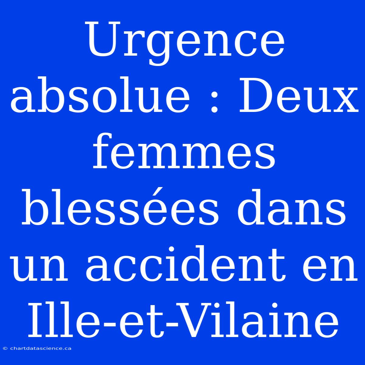 Urgence Absolue : Deux Femmes Blessées Dans Un Accident En Ille-et-Vilaine