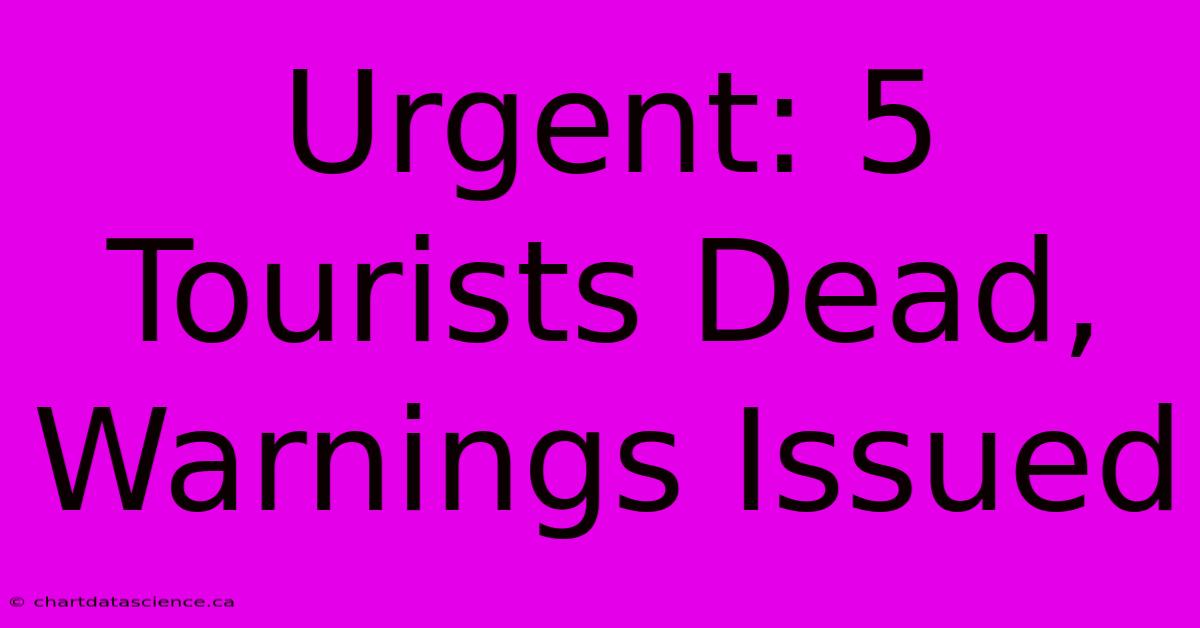 Urgent: 5 Tourists Dead, Warnings Issued