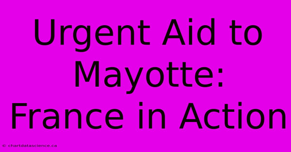 Urgent Aid To Mayotte: France In Action