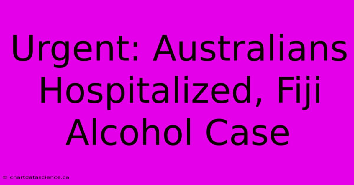 Urgent: Australians Hospitalized, Fiji Alcohol Case