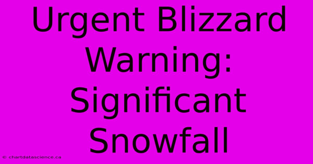 Urgent Blizzard Warning: Significant Snowfall