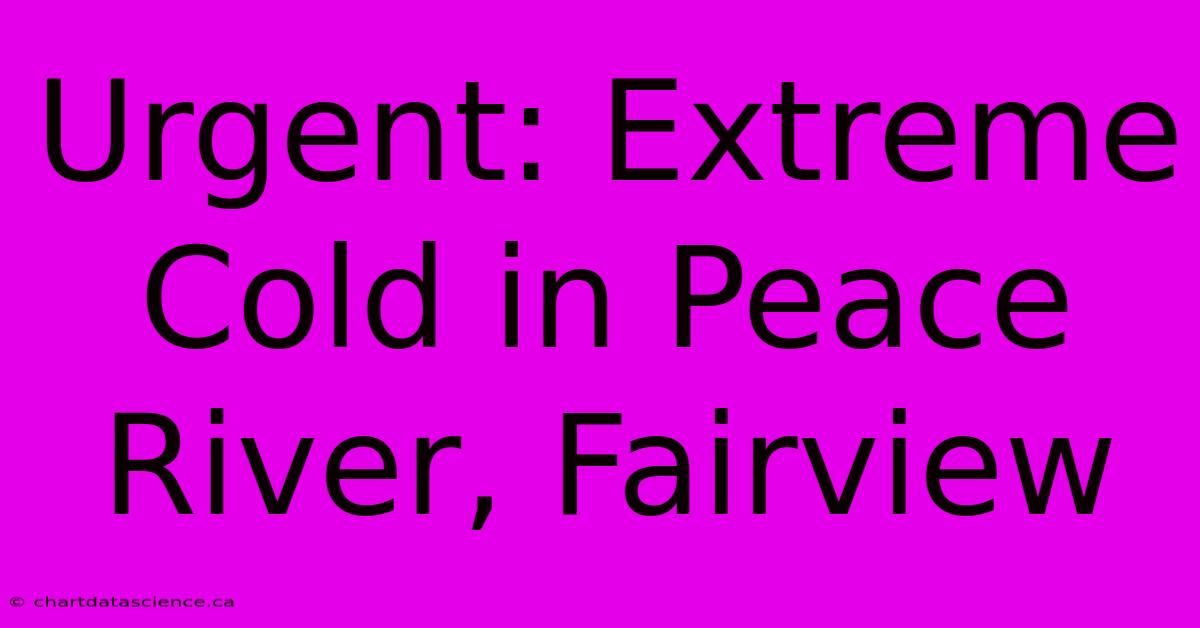 Urgent: Extreme Cold In Peace River, Fairview