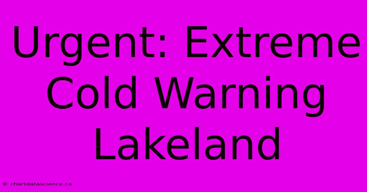 Urgent: Extreme Cold Warning Lakeland