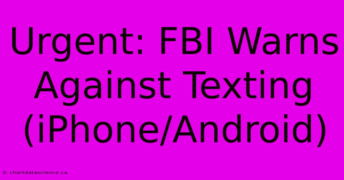 Urgent: FBI Warns Against Texting (iPhone/Android)