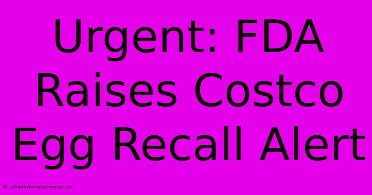 Urgent: FDA Raises Costco Egg Recall Alert