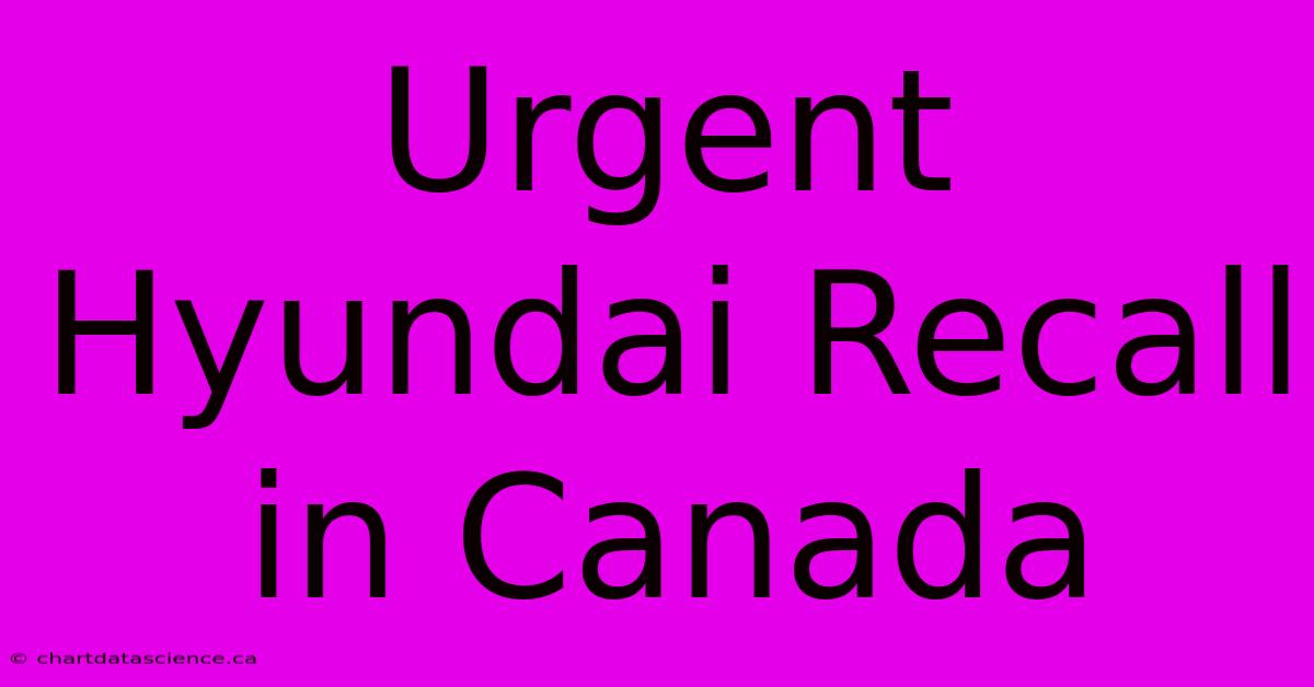 Urgent Hyundai Recall In Canada