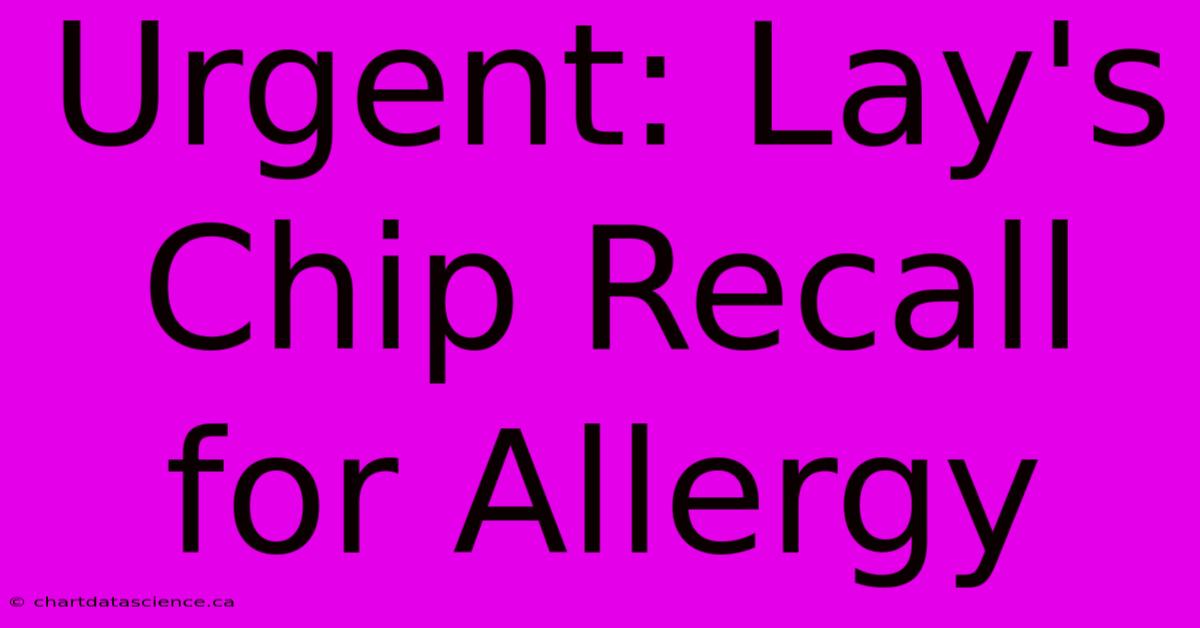 Urgent: Lay's Chip Recall For Allergy