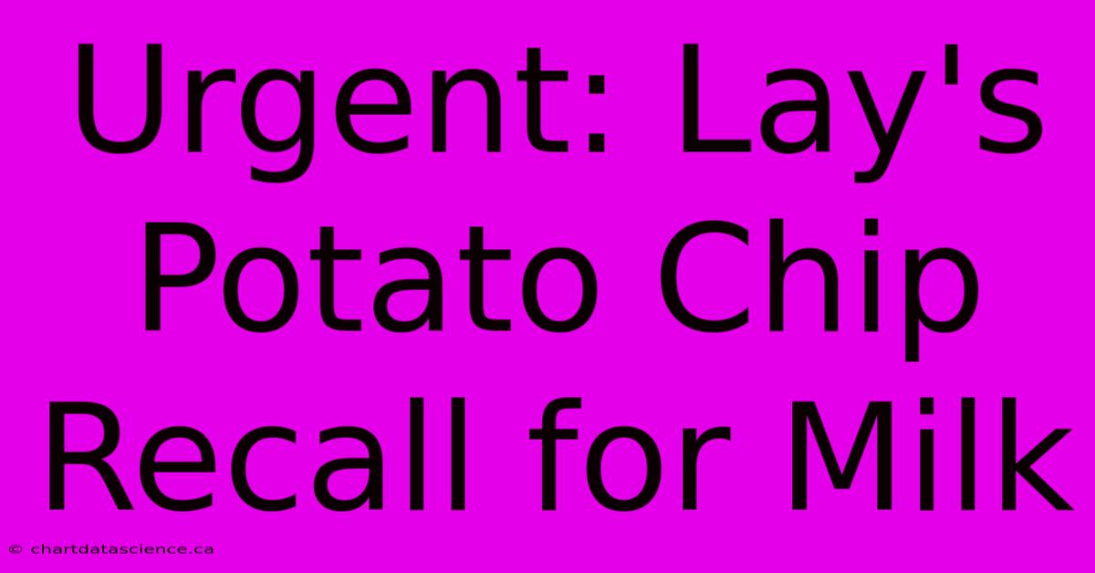 Urgent: Lay's Potato Chip Recall For Milk