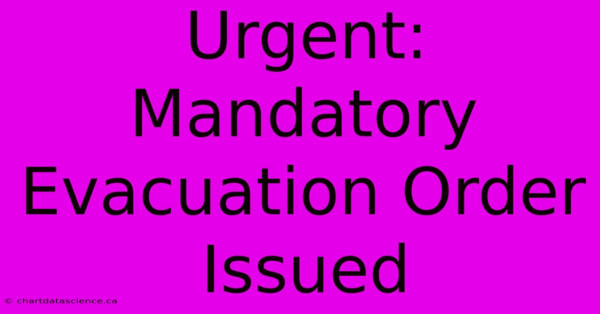 Urgent: Mandatory Evacuation Order Issued