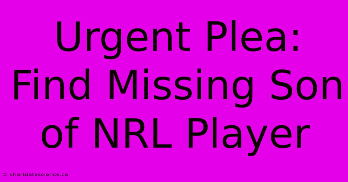 Urgent Plea: Find Missing Son Of NRL Player