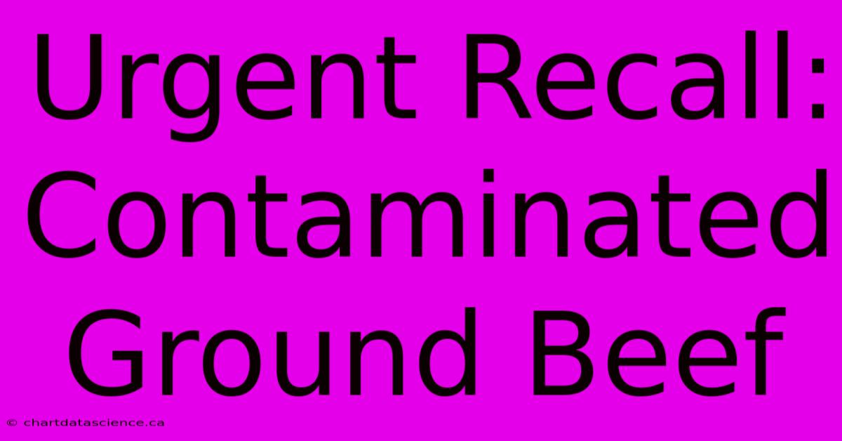 Urgent Recall: Contaminated Ground Beef