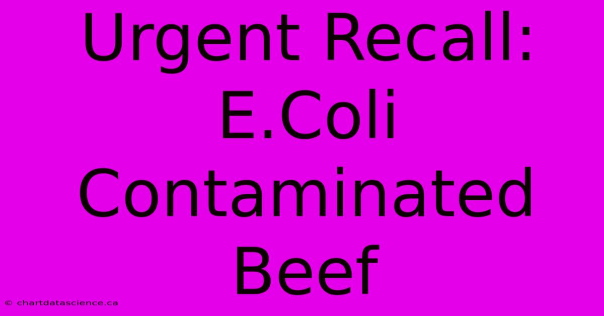 Urgent Recall: E.Coli Contaminated Beef