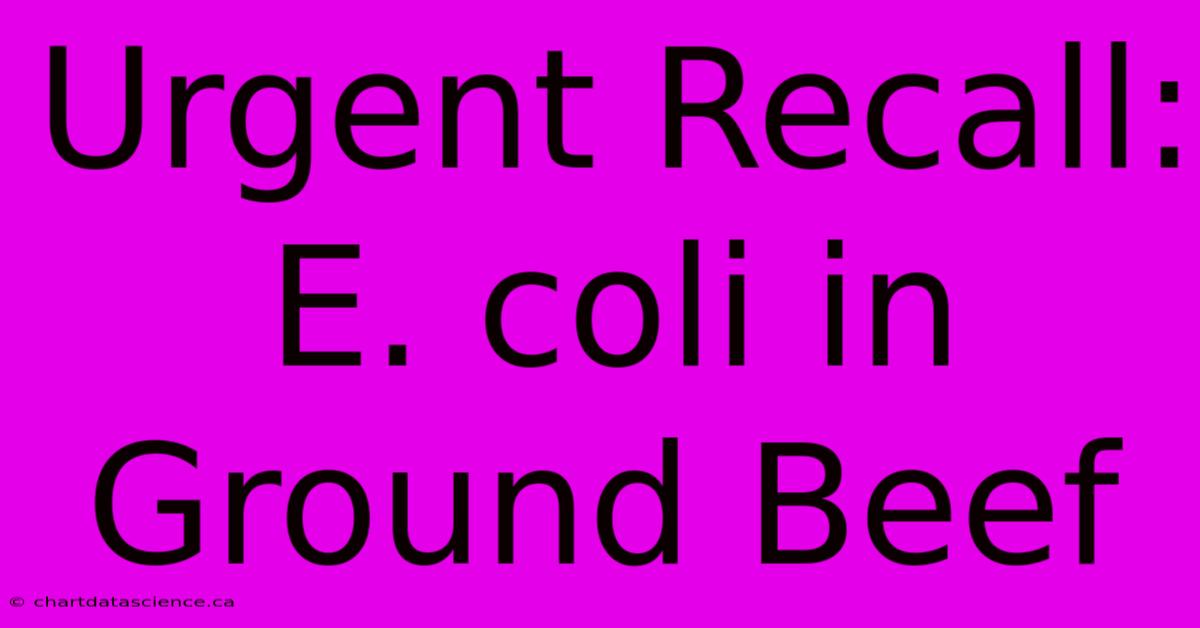 Urgent Recall: E. Coli In Ground Beef