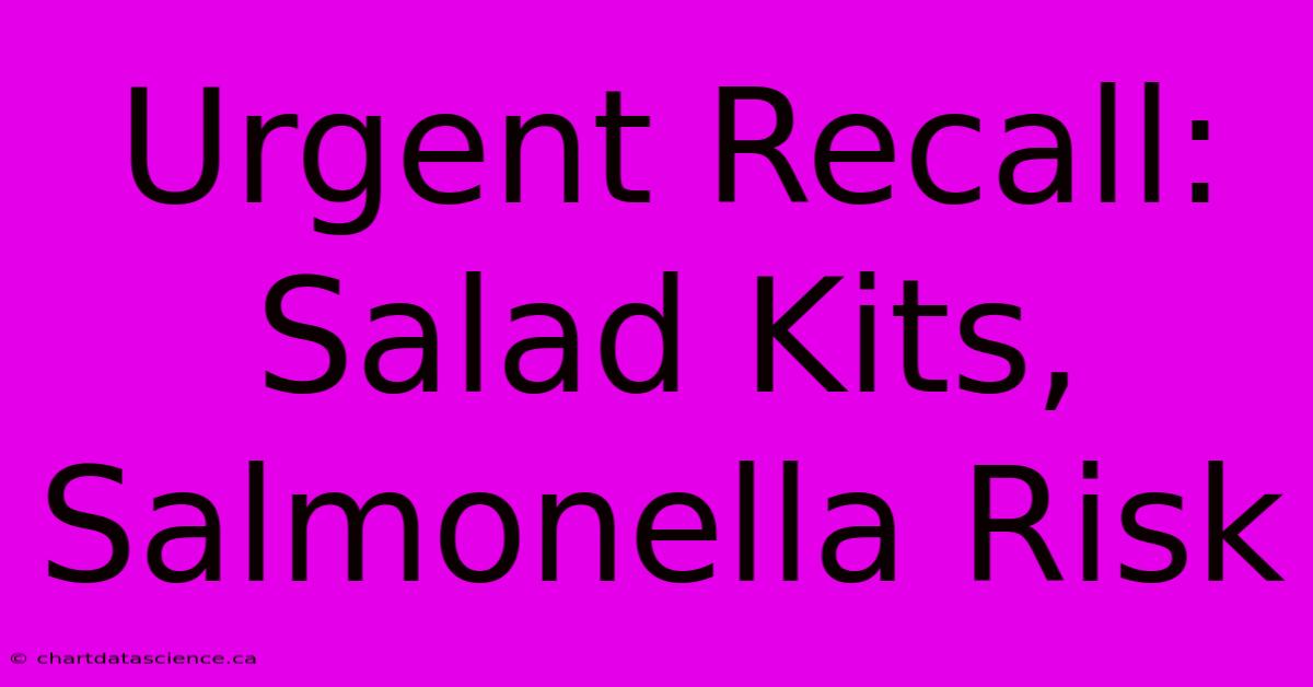 Urgent Recall: Salad Kits, Salmonella Risk