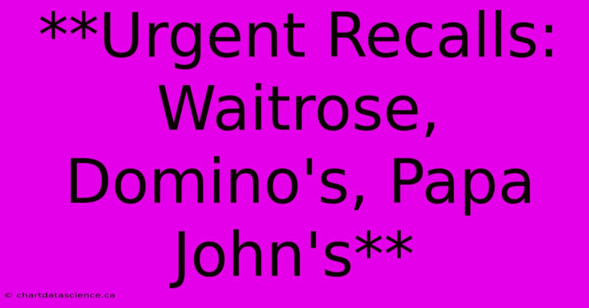 **Urgent Recalls: Waitrose, Domino's, Papa John's** 