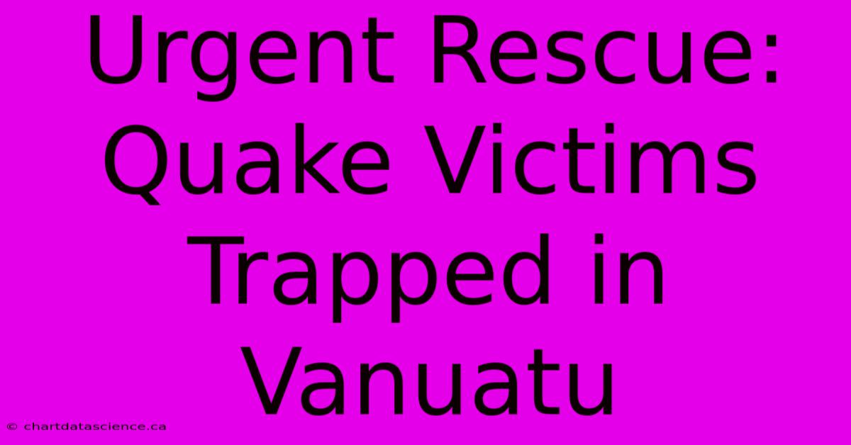 Urgent Rescue: Quake Victims Trapped In Vanuatu