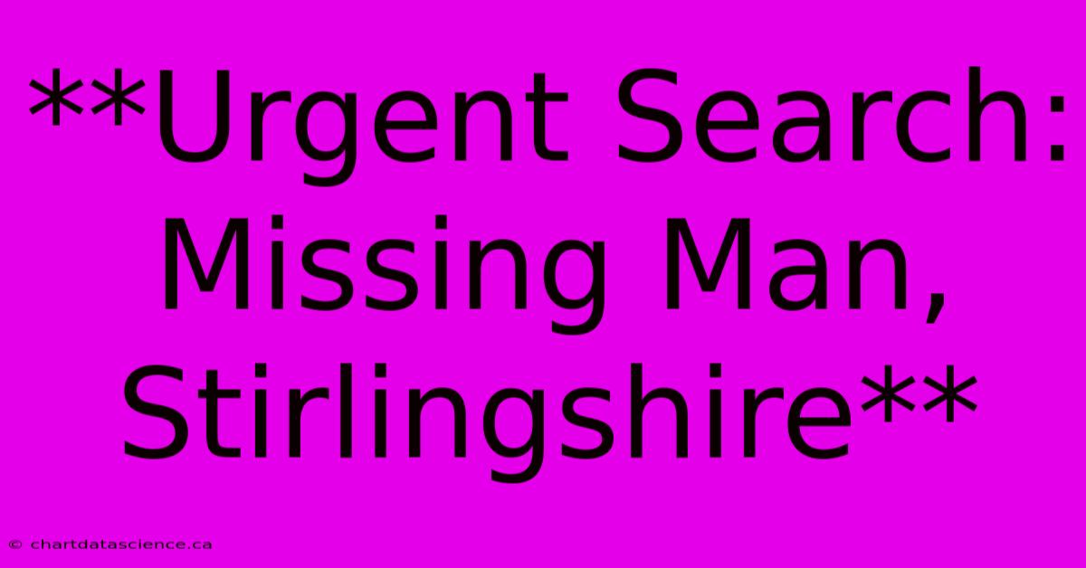 **Urgent Search: Missing Man, Stirlingshire**