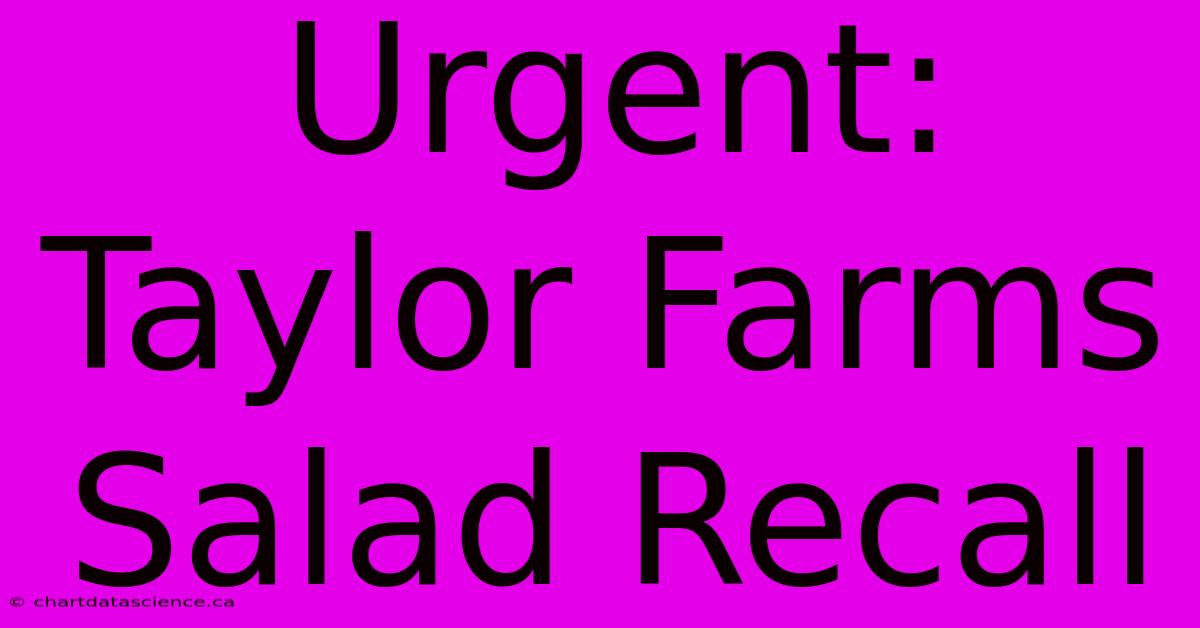 Urgent: Taylor Farms Salad Recall