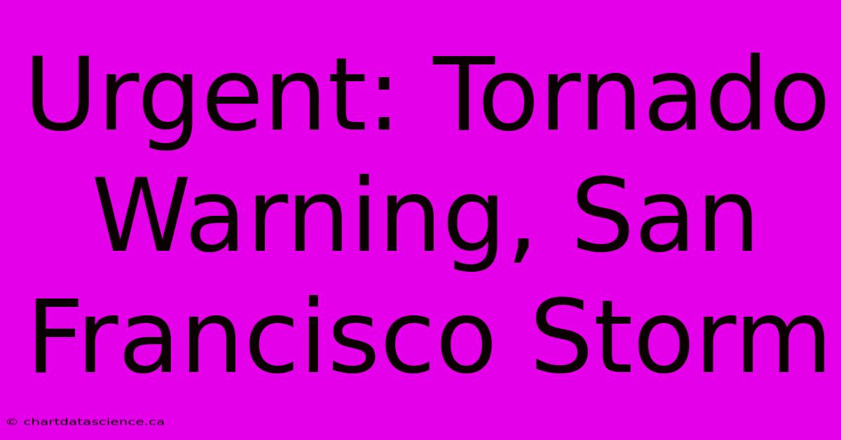 Urgent: Tornado Warning, San Francisco Storm