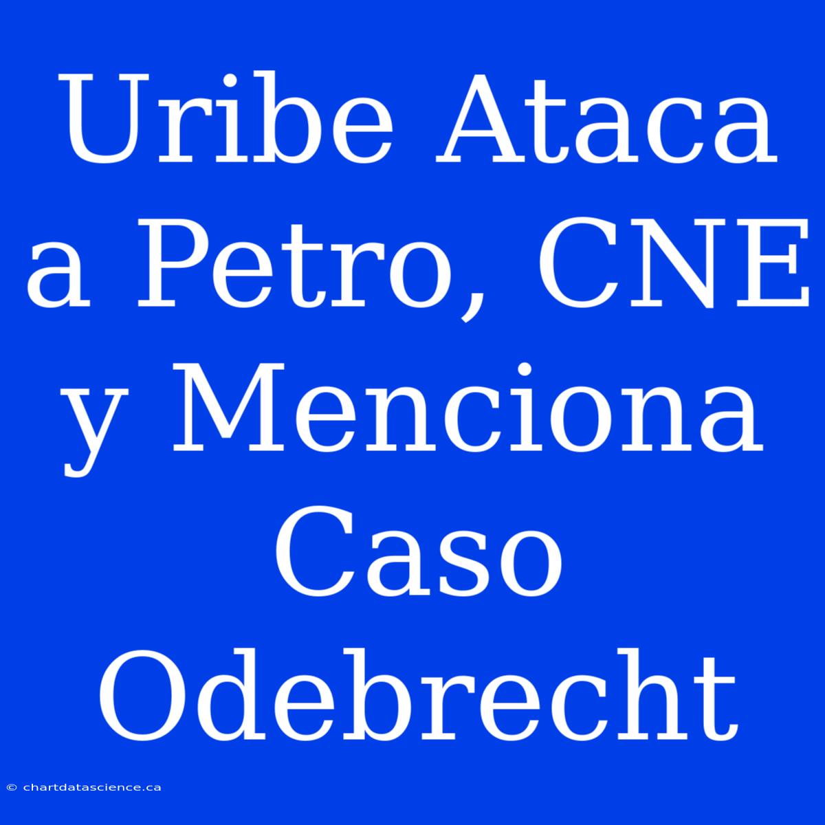 Uribe Ataca A Petro, CNE Y Menciona Caso Odebrecht