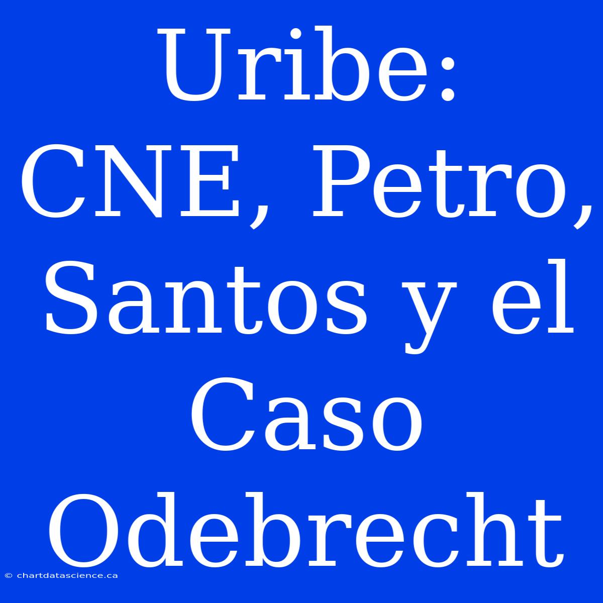 Uribe: CNE, Petro, Santos Y El Caso Odebrecht