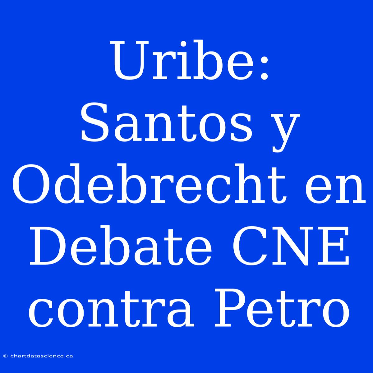 Uribe: Santos Y Odebrecht En Debate CNE Contra Petro