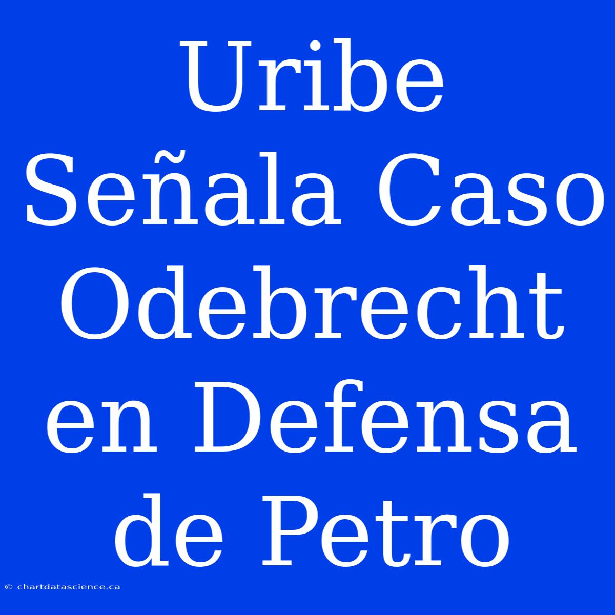 Uribe Señala Caso Odebrecht En Defensa De Petro