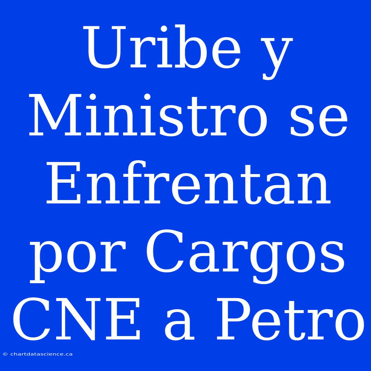 Uribe Y Ministro Se Enfrentan Por Cargos CNE A Petro