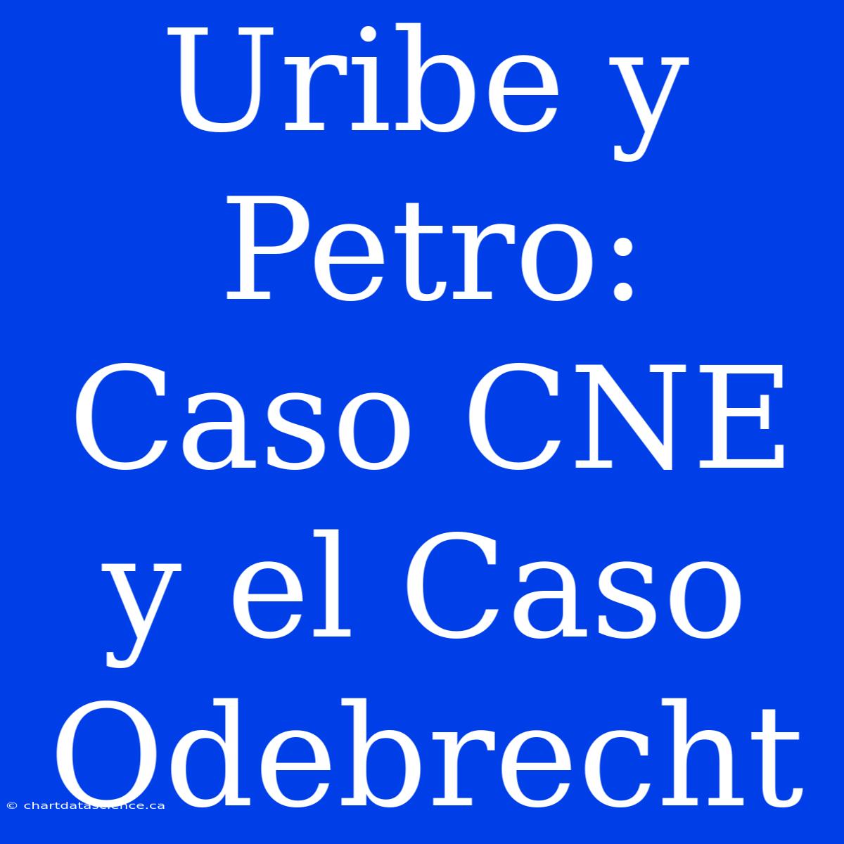 Uribe Y Petro: Caso CNE Y El Caso Odebrecht