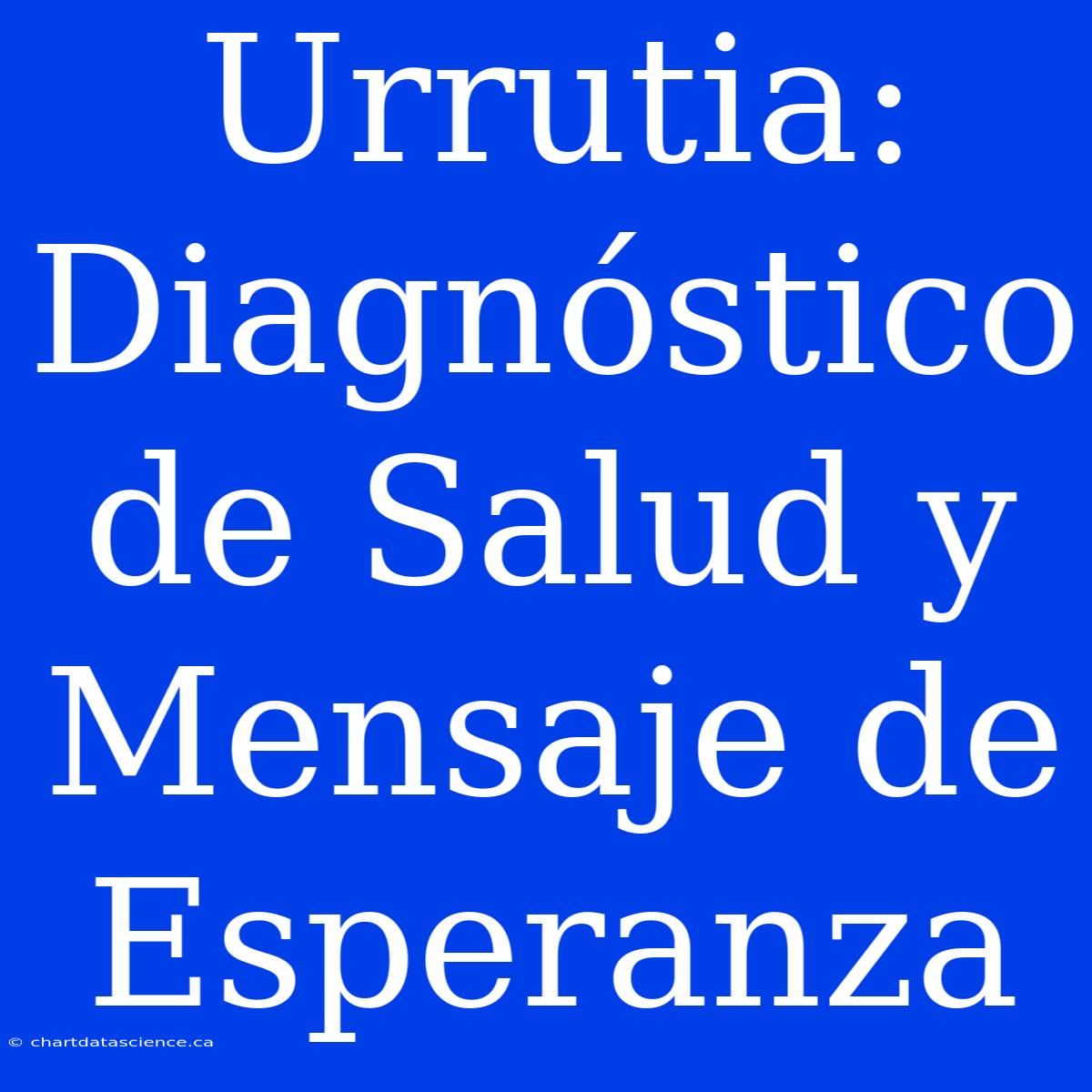 Urrutia: Diagnóstico De Salud Y Mensaje De Esperanza