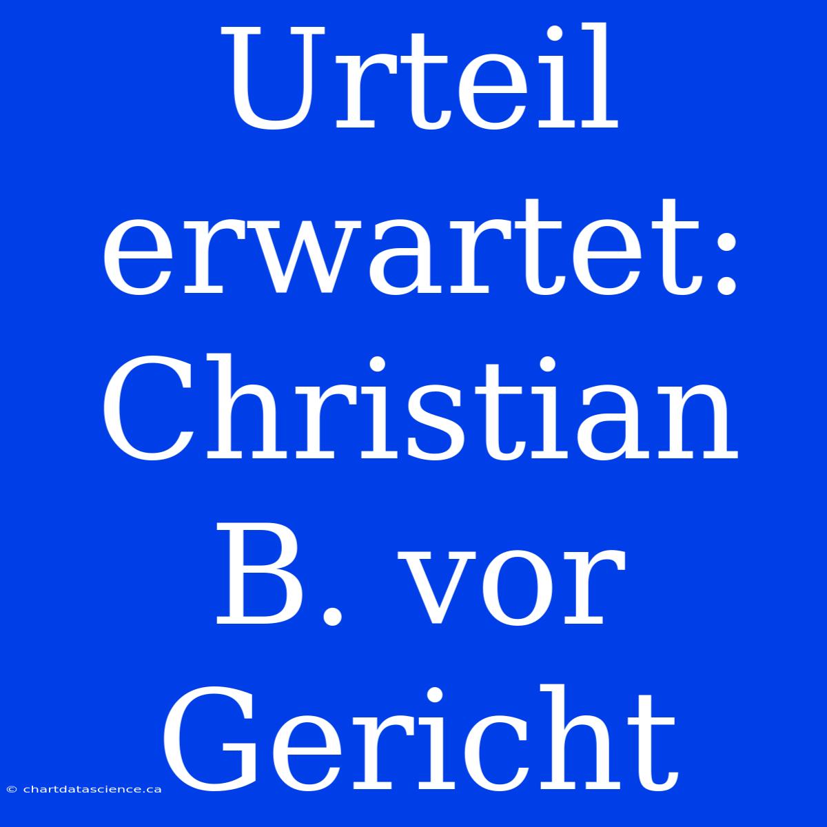 Urteil Erwartet: Christian B. Vor Gericht