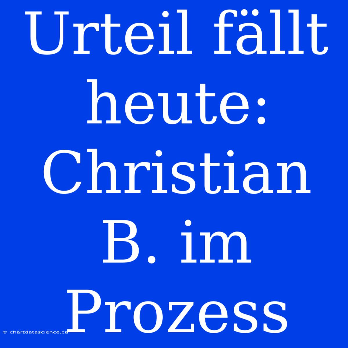 Urteil Fällt Heute: Christian B. Im Prozess