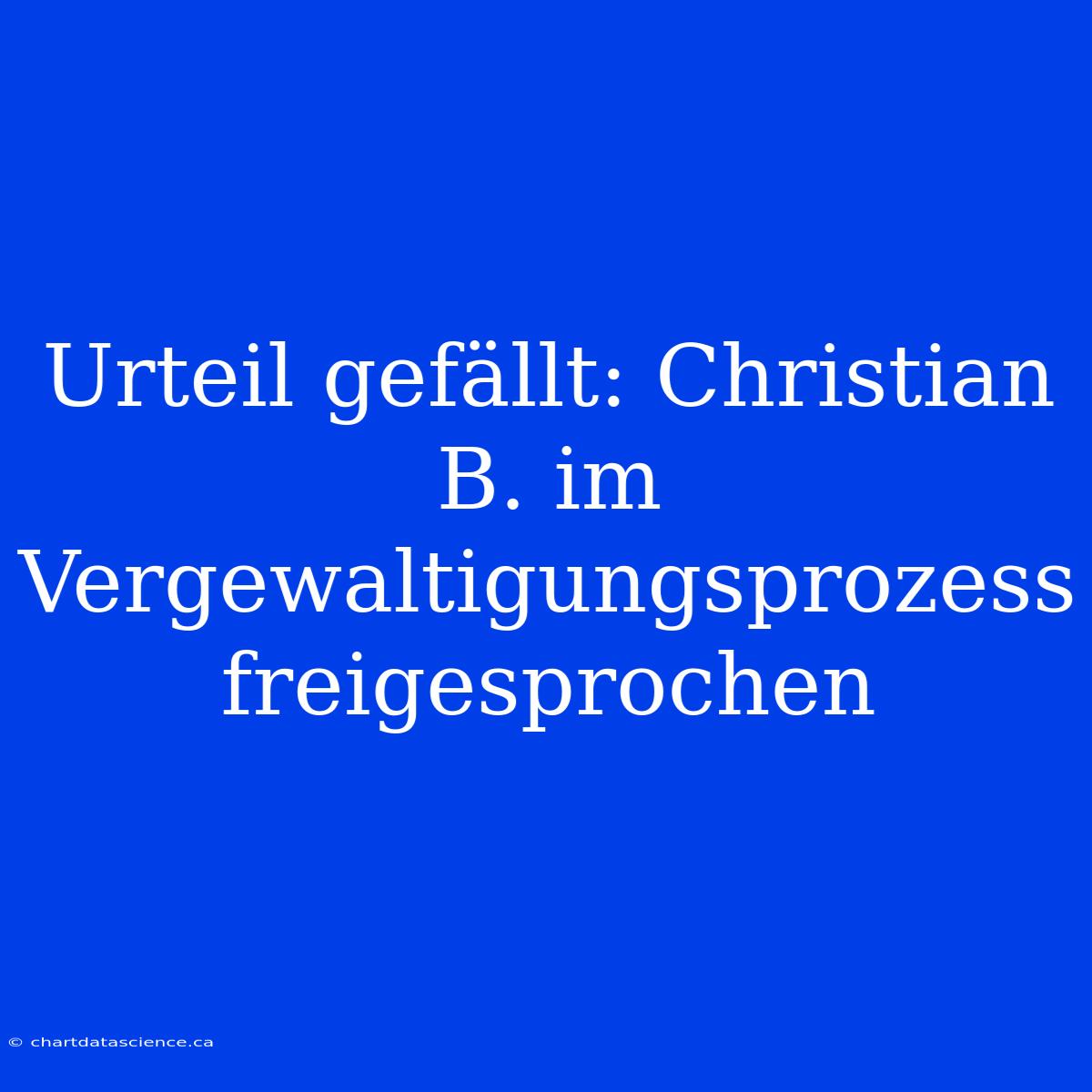 Urteil Gefällt: Christian B. Im Vergewaltigungsprozess Freigesprochen