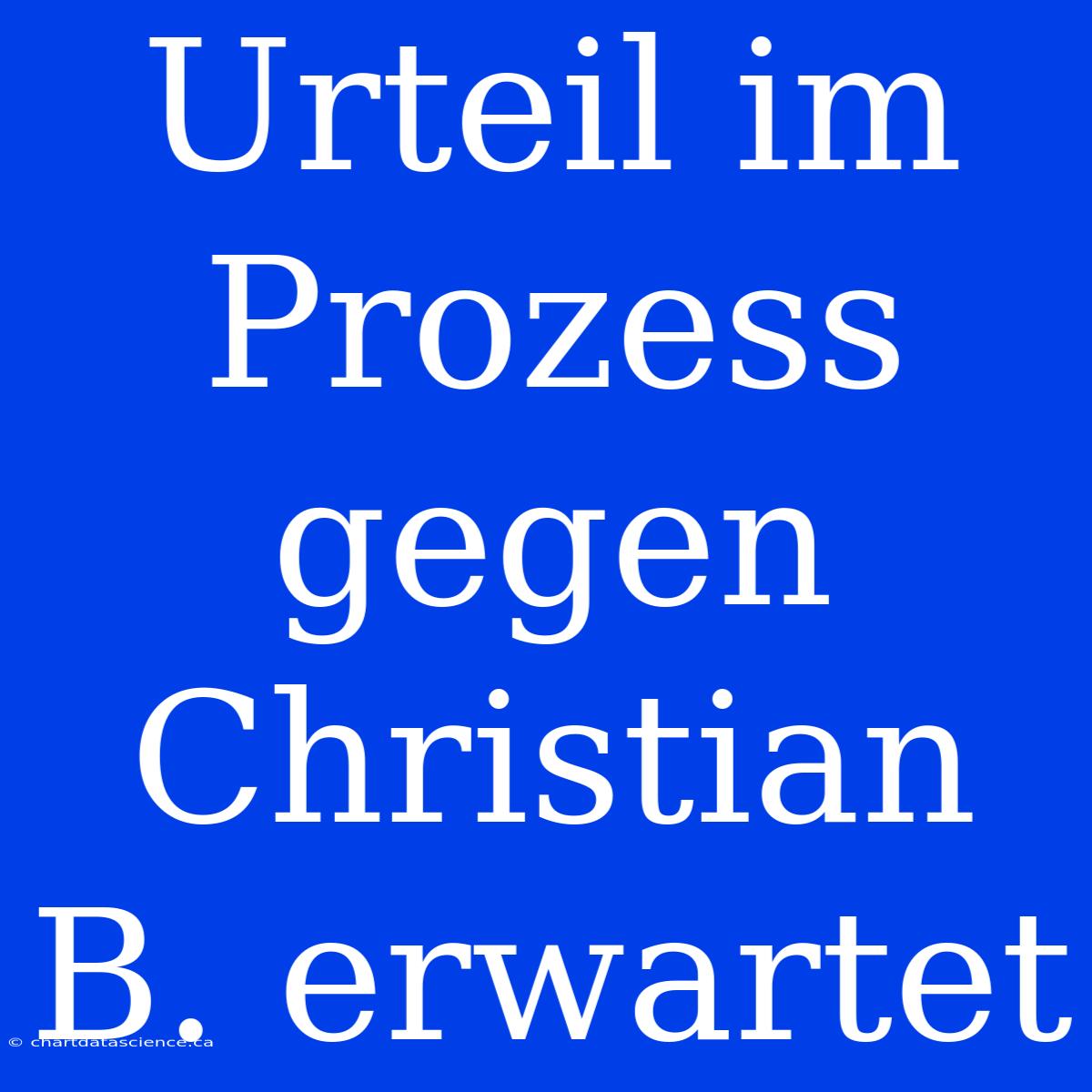 Urteil Im Prozess Gegen Christian B. Erwartet