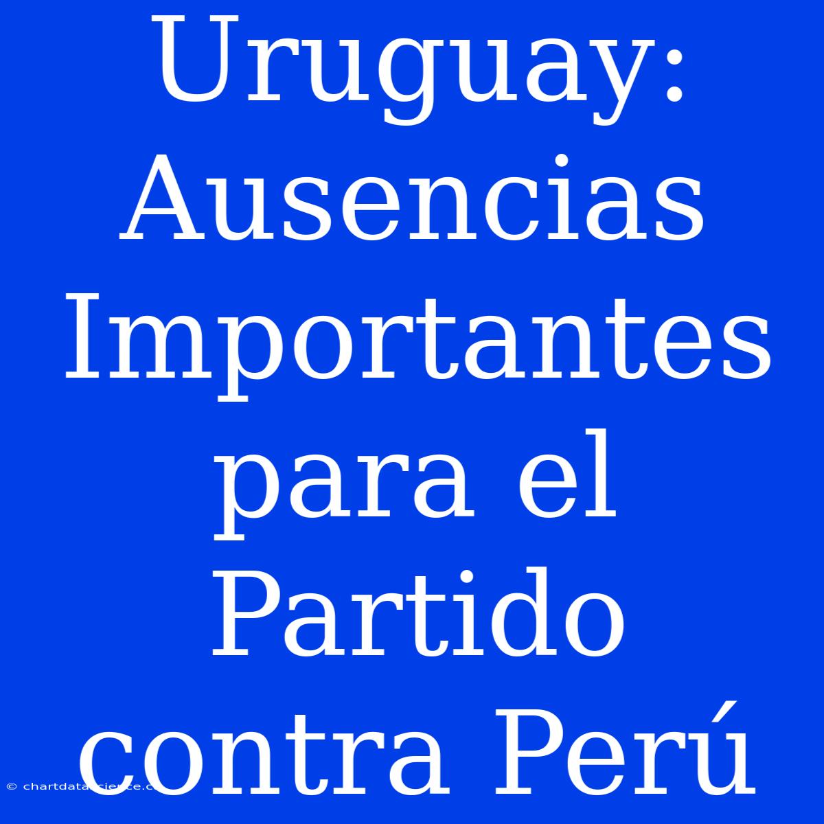 Uruguay: Ausencias Importantes Para El Partido Contra Perú