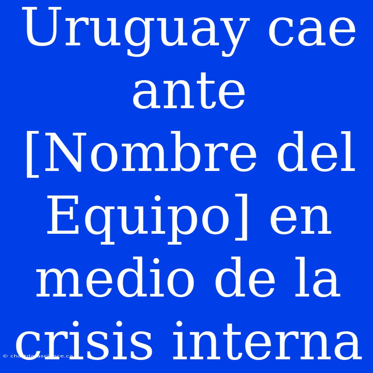 Uruguay Cae Ante [Nombre Del Equipo] En Medio De La Crisis Interna