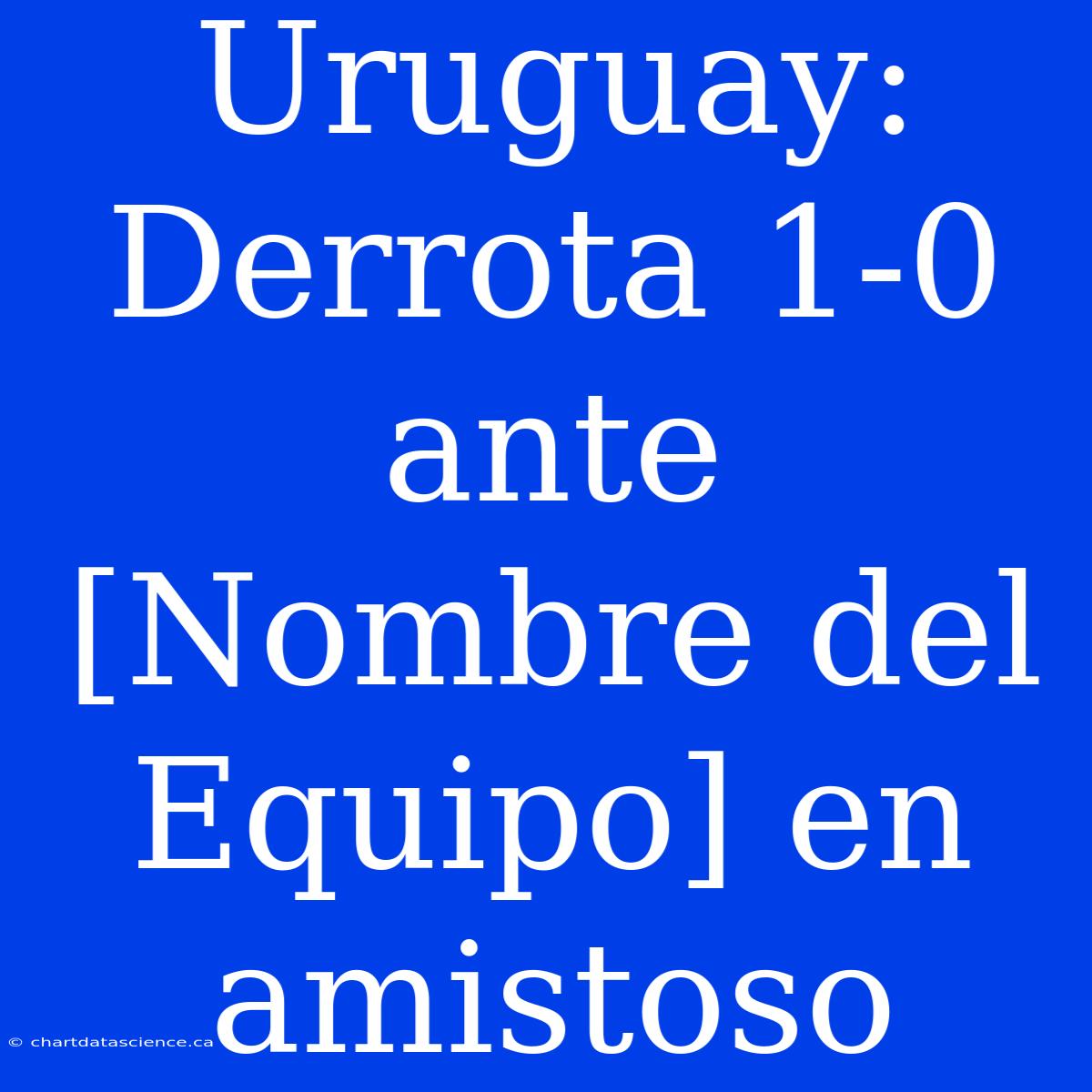 Uruguay: Derrota 1-0 Ante [Nombre Del Equipo] En Amistoso