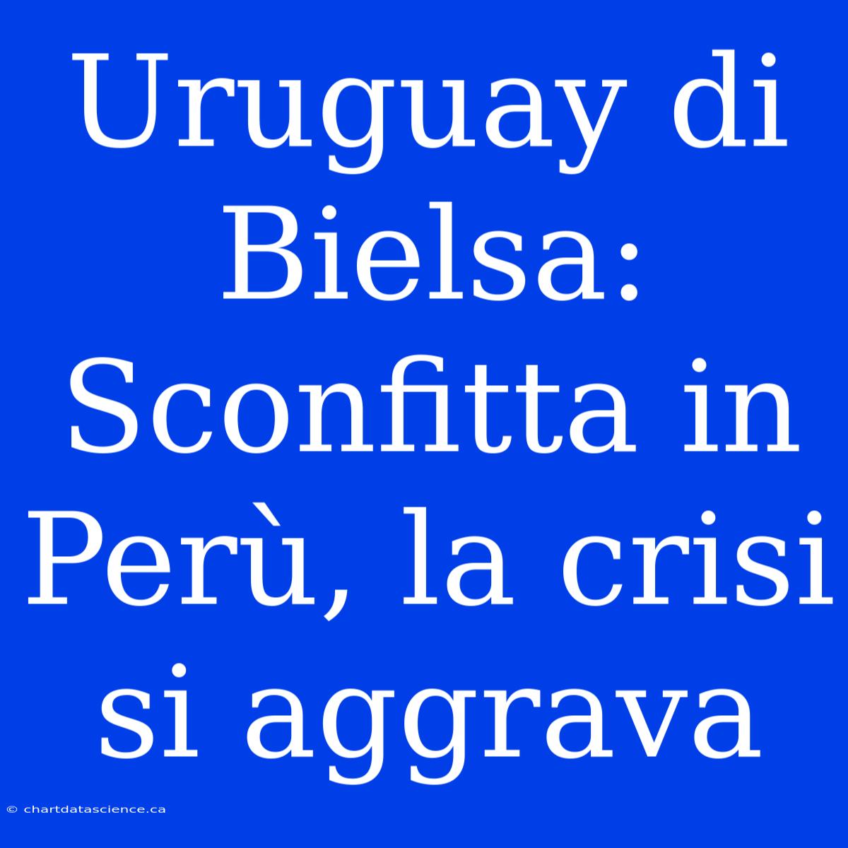 Uruguay Di Bielsa: Sconfitta In Perù, La Crisi Si Aggrava