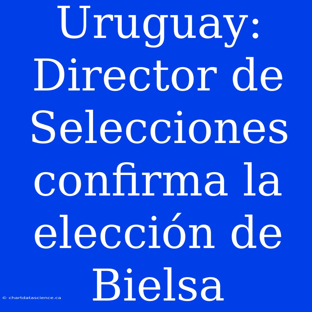 Uruguay: Director De Selecciones Confirma La Elección De Bielsa