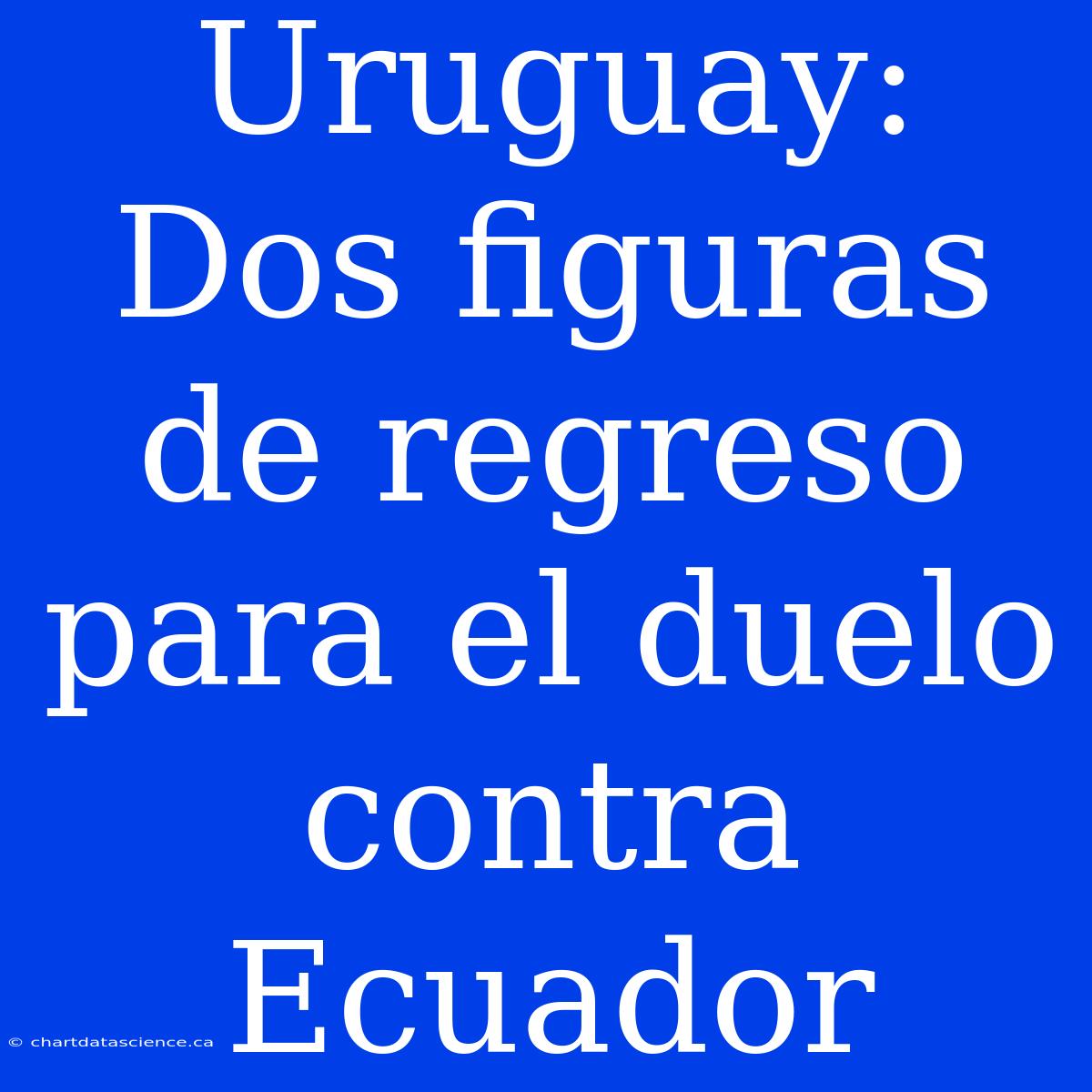 Uruguay: Dos Figuras De Regreso Para El Duelo Contra Ecuador