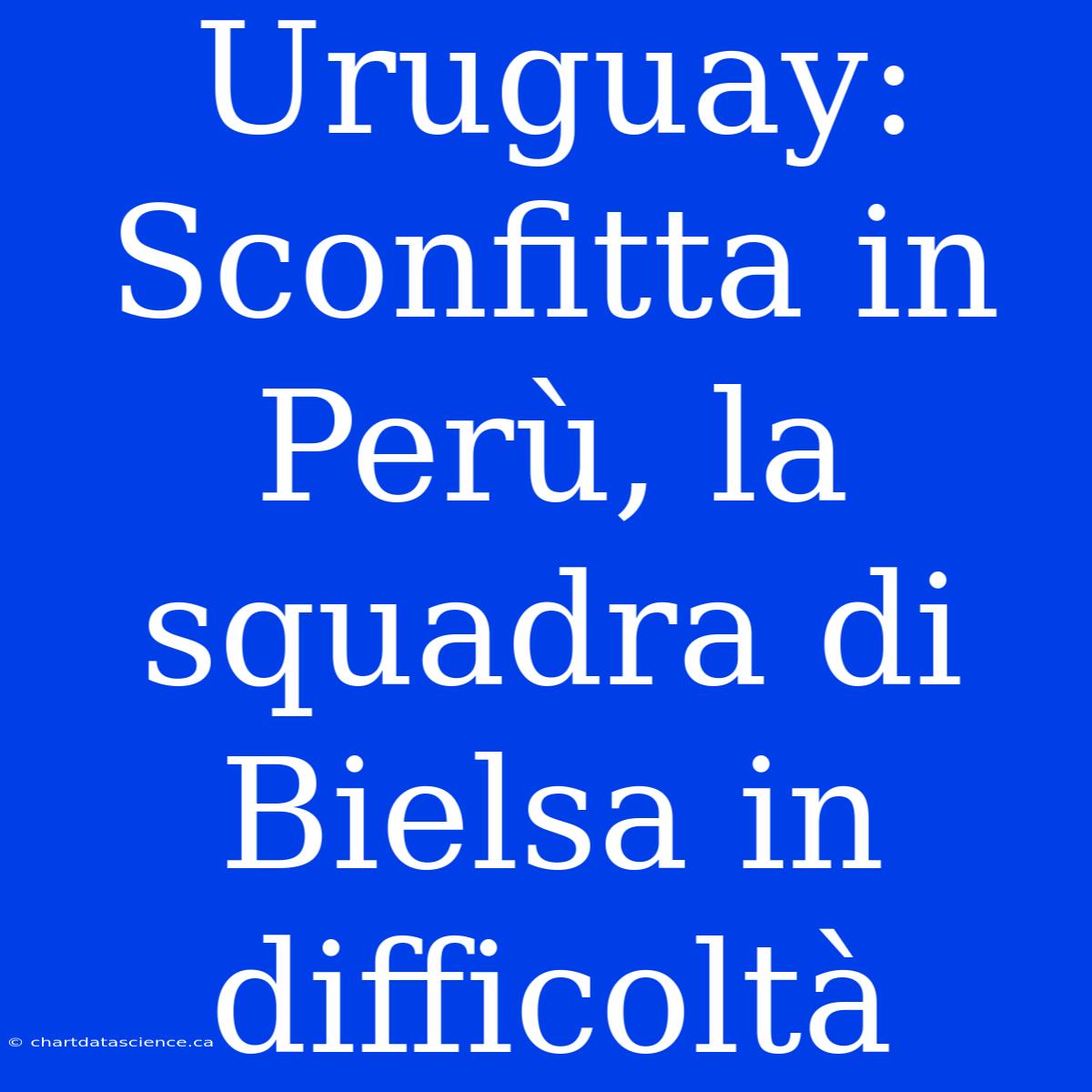 Uruguay: Sconfitta In Perù, La Squadra Di Bielsa In Difficoltà